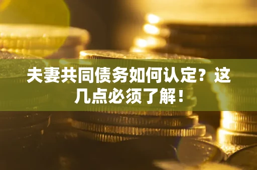 北京夫妻共同债务如何认定？这几点必须了解！