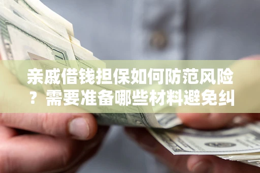 北京亲戚借钱担保如何防范风险？需要准备哪些材料避免纠纷？