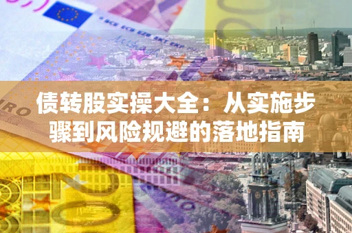 北京债转股实操大全：从实施步骤到风险规避的落地指南