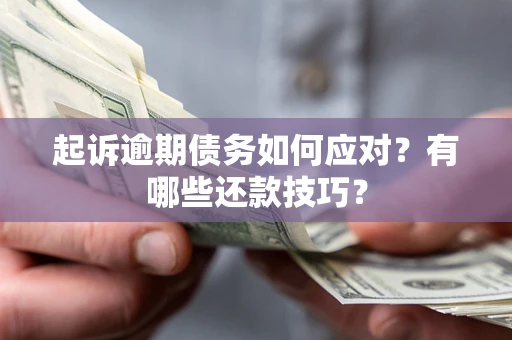 北京起诉逾期债务如何应对？有哪些还款技巧？