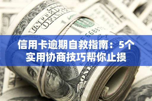 北京信用卡逾期自救指南：5个实用协商技巧帮你止损