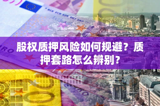 北京股权质押风险如何规避？质押套路怎么辨别？