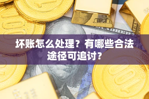 北京坏账怎么处理？有哪些合法途径可追讨？
