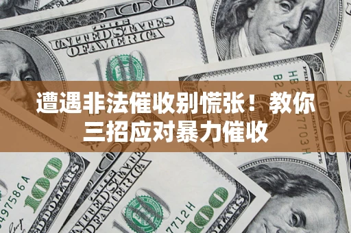 北京遭遇非法催收别慌张！教你三招应对暴力催收