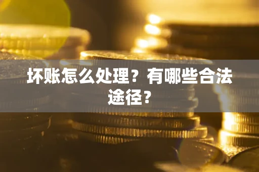 北京坏账怎么处理？有哪些合法途径？