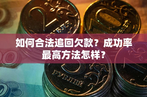 北京如何合法追回欠款？成功率最高方法怎样？