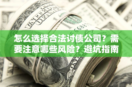 北京怎么选择合法讨债公司？需要注意哪些风险？避坑指南来了！