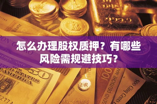 北京怎么办理股权质押？有哪些风险需规避技巧？