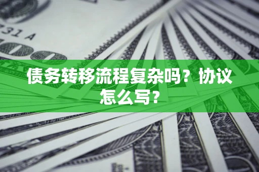 北京债务转移流程复杂吗？协议怎么写？