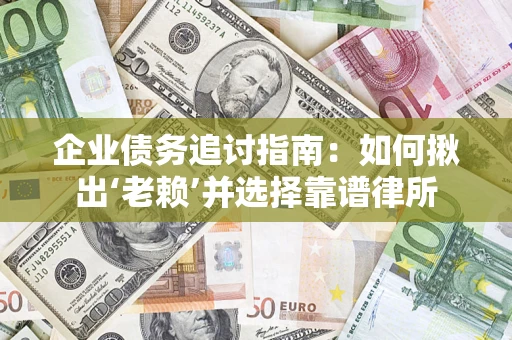北京企业债务追讨指南：如何揪出‘老赖’并选择靠谱律所