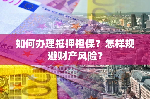 北京如何办理抵押担保？怎样规避财产风险？