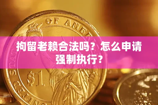 北京拘留老赖合法吗？怎么申请强制执行？