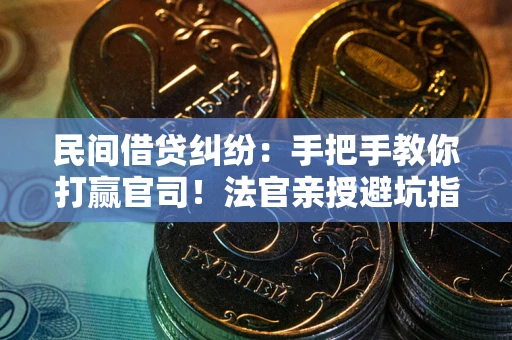 北京民间借贷纠纷：手把手教你打赢官司！法官亲授避坑指南