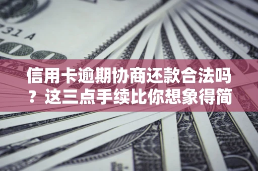 北京信用卡逾期协商还款合法吗？这三点手续比你想象得简单