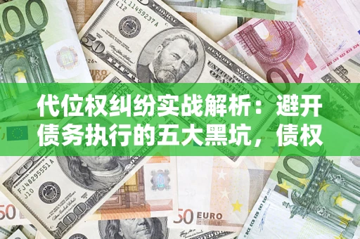 北京代位权纠纷实战解析：避开债务执行的五大黑坑，债权人必看指南
