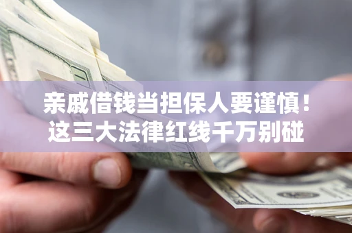 北京亲戚借钱当担保人要谨慎！这三大法律红线千万别碰