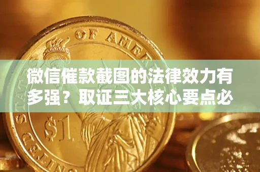 北京微信催款截图的法律效力有多强？取证三大核心要点必须知道！