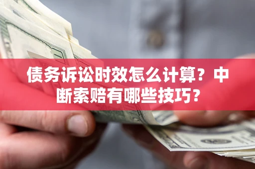 北京债务诉讼时效怎么计算？中断索赔有哪些技巧？