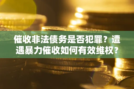 北京催收非法债务是否犯罪？遭遇暴力催收如何有效维权？