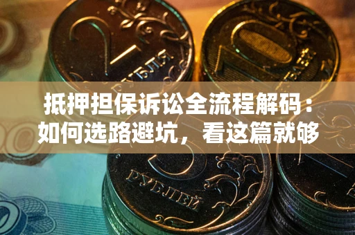 北京抵押担保诉讼全流程解码：如何选路避坑，看这篇就够了