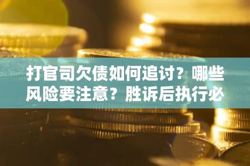 北京打官司欠债如何追讨？哪些风险要注意？胜诉后执行必看！