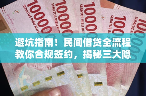 北京避坑指南！民间借贷全流程教你合规签约，揭秘三大隐形陷阱