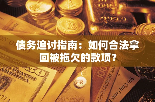 北京债务追讨指南：如何合法拿回被拖欠的款项？