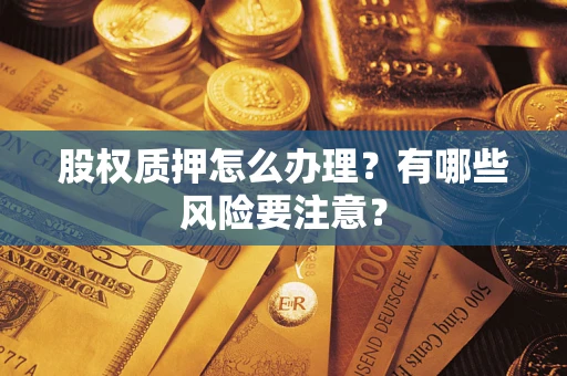 北京股权质押怎么办理？有哪些风险要注意？