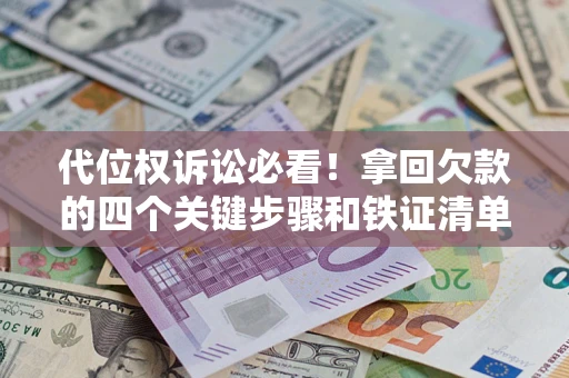 北京代位权诉讼必看！拿回欠款的四个关键步骤和铁证清单
