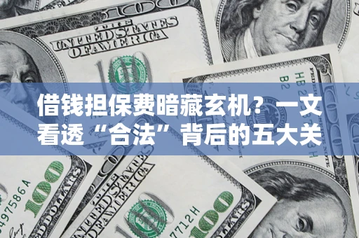 北京借钱担保费暗藏玄机？一文看透“合法”背后的五大关键陷阱