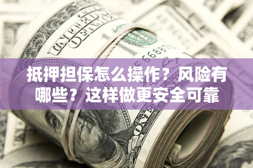 北京抵押担保怎么操作？风险有哪些？这样做更安全可靠