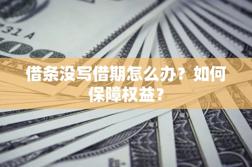 北京借条没写借期怎么办？如何保障权益？
