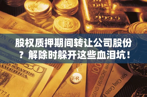 北京股权质押期间转让公司股份？解除时躲开这些血泪坑！