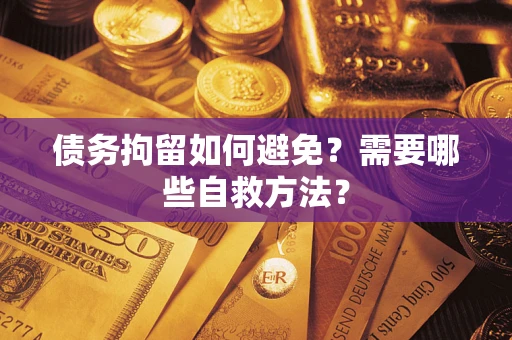北京债务拘留如何避免？需要哪些自救方法？