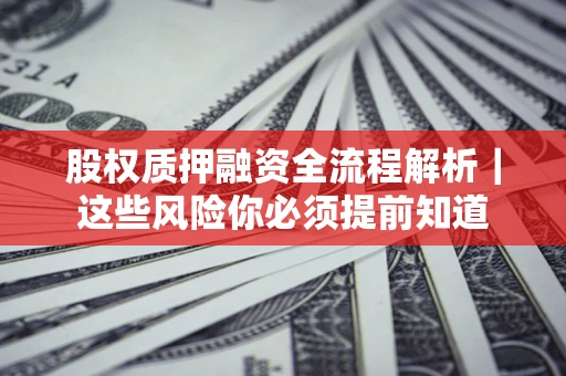北京股权质押融资全流程解析｜这些风险你必须提前知道