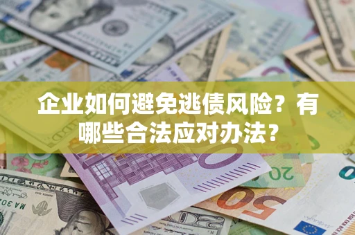 北京企业如何避免逃债风险？有哪些合法应对办法？