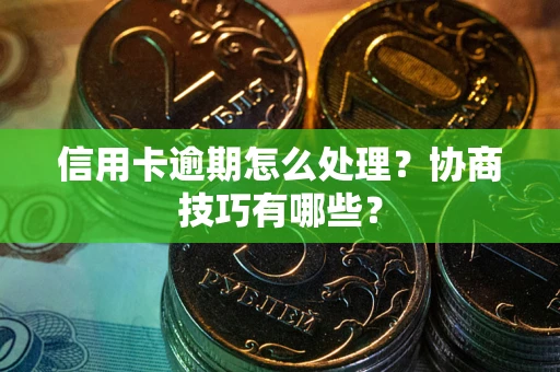 北京信用卡逾期怎么处理？协商技巧有哪些？