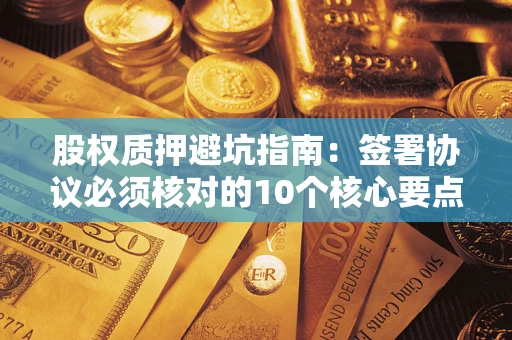 北京股权质押避坑指南:签署协议必须核对的10个核心要点 北京股权质押避坑指南:签署协议必须核对的10个核心要点