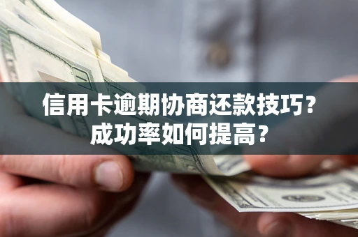 北京信用卡逾期协商还款技巧？成功率如何提高？