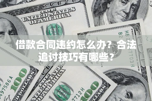 北京借款合同违约怎么办？合法追讨技巧有哪些？