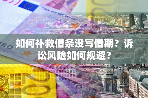 北京如何补救借条没写借期？诉讼风险如何规避？