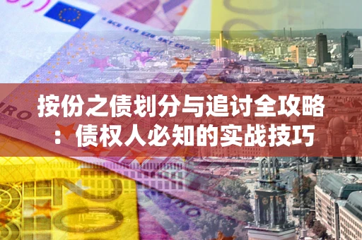 北京按份之债划分与追讨全攻略：债权人必知的实战技巧