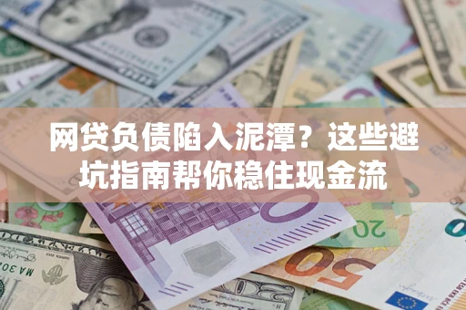北京网贷负债陷入泥潭？这些避坑指南帮你稳住现金流