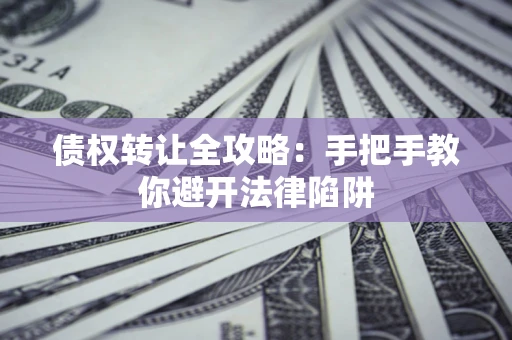 北京债权转让全攻略：手把手教你避开法律陷阱
