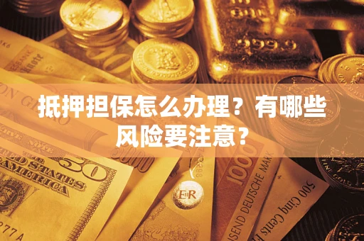 北京抵押担保怎么办理？有哪些风险要注意？