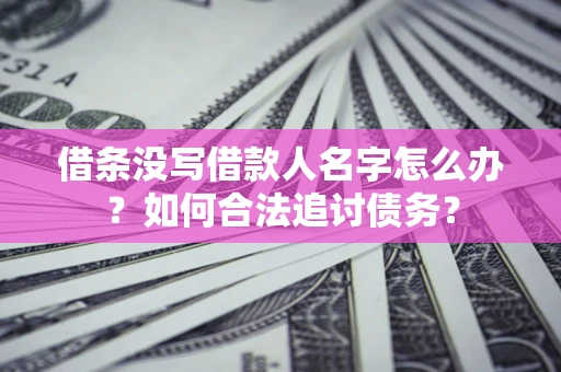 北京借条没写借款人名字怎么办？如何合法追讨债务？