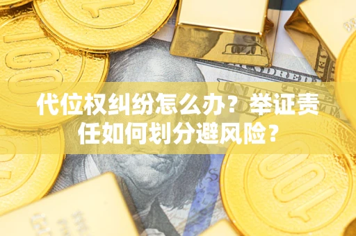 北京代位权纠纷怎么办？举证责任如何划分避风险？