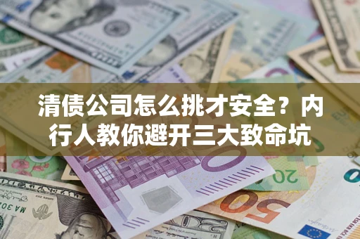 北京清债公司怎么挑才安全？内行人教你避开三大致命坑
