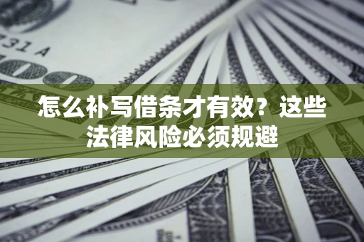 北京怎么补写借条才有效？这些法律风险必须规避