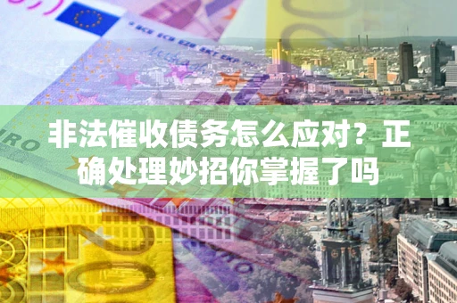 北京非法催收债务怎么应对？正确处理妙招你掌握了吗